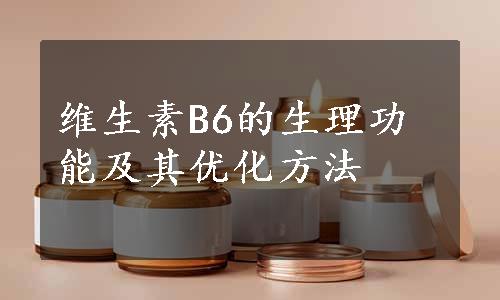 维生素B6的生理功能及其优化方法