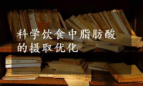 科学饮食中脂肪酸的摄取优化