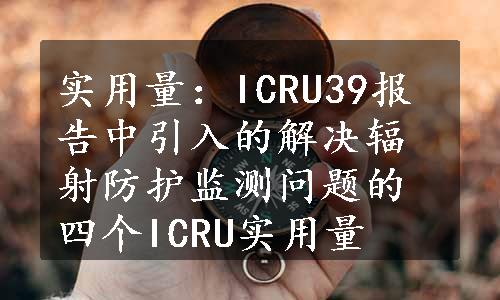 实用量：ICRU39报告中引入的解决辐射防护监测问题的四个ICRU实用量