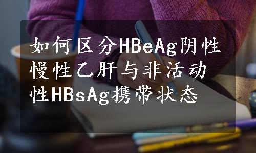 如何区分HBeAg阴性慢性乙肝与非活动性HBsAg携带状态