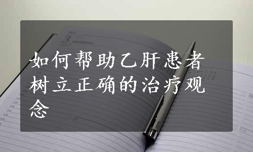 如何帮助乙肝患者树立正确的治疗观念