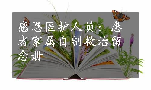 感恩医护人员：患者家属自制救治留念册