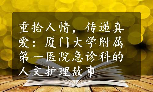 重拾人情，传递真爱：厦门大学附属第一医院急诊科的人文护理故事