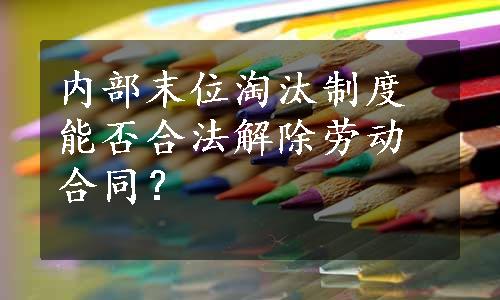 内部末位淘汰制度能否合法解除劳动合同？