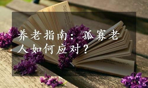 养老指南：孤寡老人如何应对？