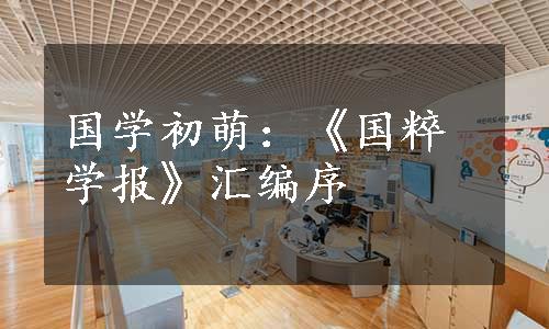 国学初萌：《国粹学报》汇编序