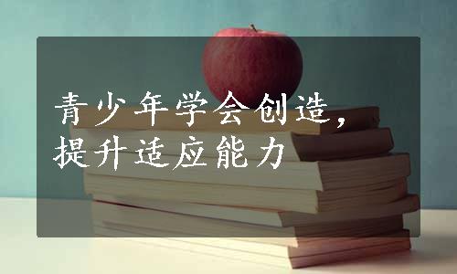 青少年学会创造，提升适应能力