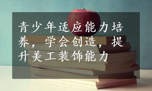 青少年适应能力培养，学会创造，提升美工装饰能力