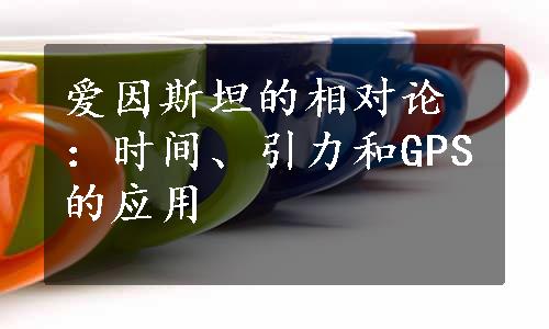 爱因斯坦的相对论：时间、引力和GPS的应用