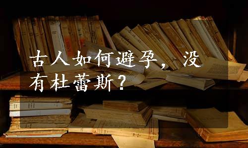 古人如何避孕，没有杜蕾斯？