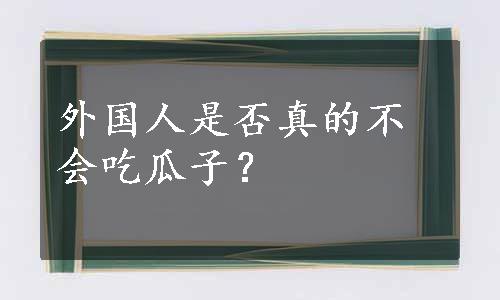 外国人是否真的不会吃瓜子？