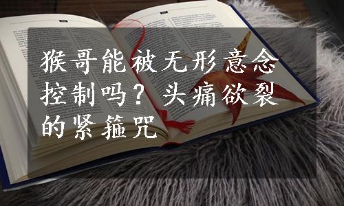 猴哥能被无形意念控制吗？头痛欲裂的紧箍咒