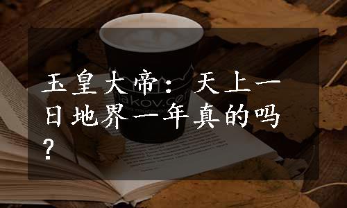 玉皇大帝：天上一日地界一年真的吗？