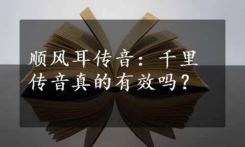 顺风耳传音：千里传音真的有效吗？