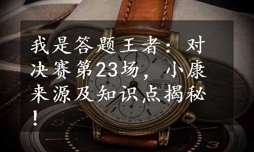 我是答题王者：对决赛第23场，小康来源及知识点揭秘！