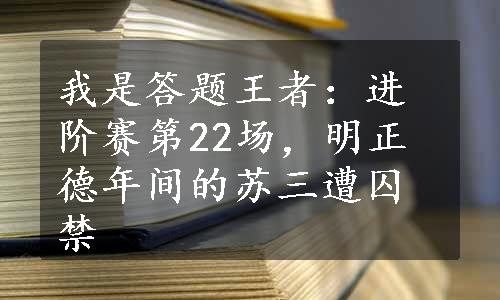 我是答题王者：进阶赛第22场，明正德年间的苏三遭囚禁