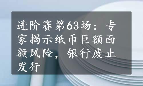 进阶赛第63场：专家揭示纸币巨额面额风险，银行废止发行