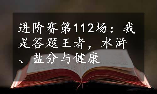 进阶赛第112场：我是答题王者，水浒、盐分与健康