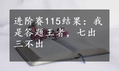 进阶赛115结果：我是答题王者，七出三不出