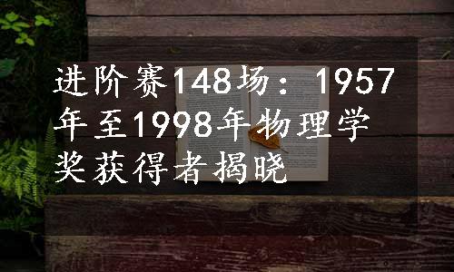 进阶赛148场：1957年至1998年物理学奖获得者揭晓