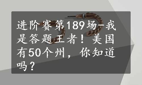 进阶赛第189场-我是答题王者！美国有50个州，你知道吗？