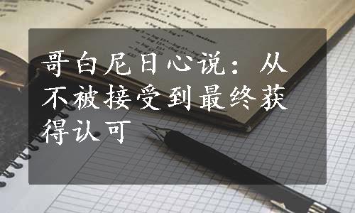 哥白尼日心说：从不被接受到最终获得认可