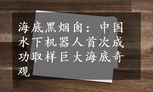 海底黑烟囱：中国水下机器人首次成功取样巨大海底奇观