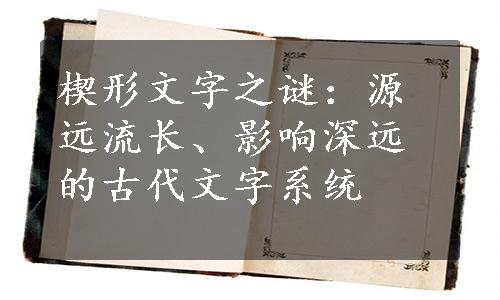 楔形文字之谜：源远流长、影响深远的古代文字系统