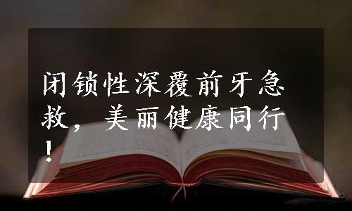 闭锁性深覆前牙急救，美丽健康同行！