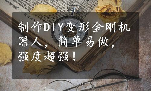 制作DIY变形金刚机器人，简单易做，强度超强！