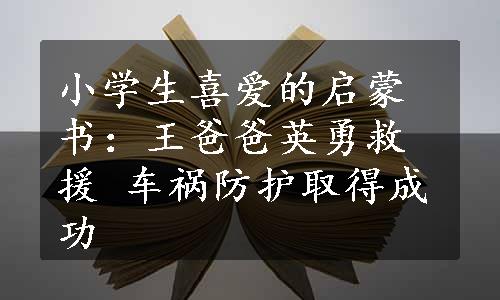 小学生喜爱的启蒙书：王爸爸英勇救援 车祸防护取得成功