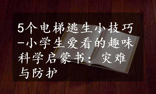 5个电梯逃生小技巧-小学生爱看的趣味科学启蒙书：灾难与防护