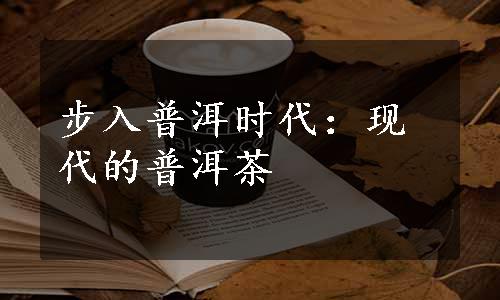 步入普洱时代：现代的普洱茶