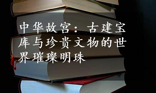 中华故宫：古建宝库与珍贵文物的世界璀璨明珠