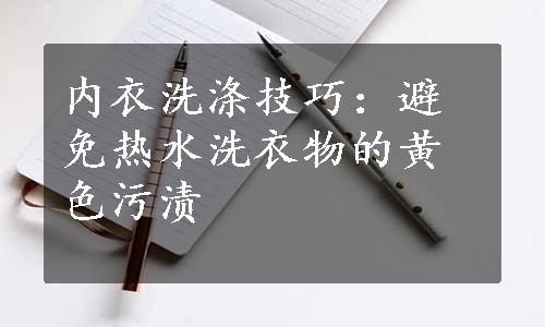 内衣洗涤技巧：避免热水洗衣物的黄色污渍