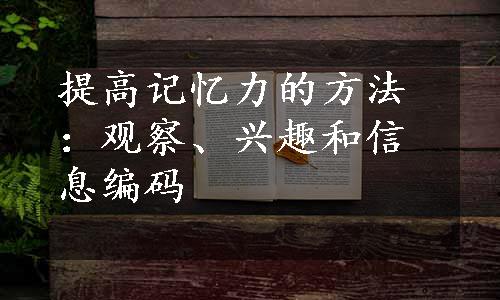 提高记忆力的方法：观察、兴趣和信息编码