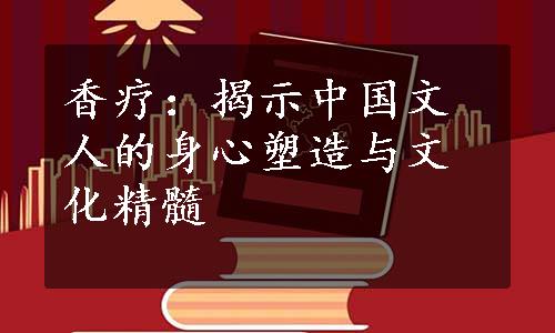 香疗：揭示中国文人的身心塑造与文化精髓