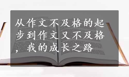 从作文不及格的起步到作文又不及格，我的成长之路