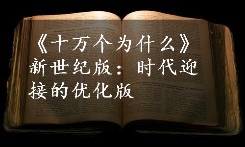 《十万个为什么》新世纪版：时代迎接的优化版