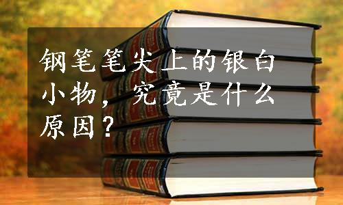 钢笔笔尖上的银白小物，究竟是什么原因？