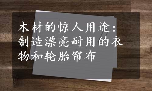 木材的惊人用途：制造漂亮耐用的衣物和轮胎帘布