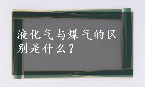 液化气与煤气的区别是什么？