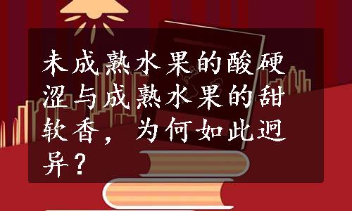 未成熟水果的酸硬涩与成熟水果的甜软香，为何如此迥异？