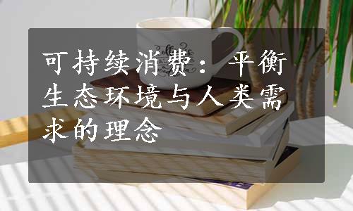 可持续消费：平衡生态环境与人类需求的理念