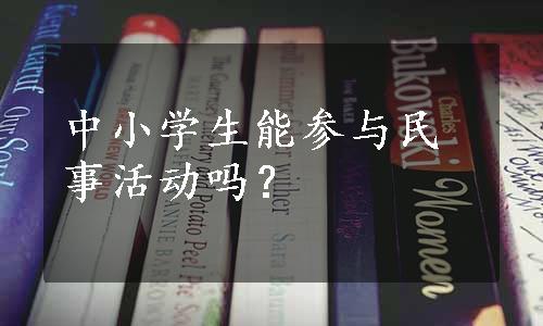 中小学生能参与民事活动吗？