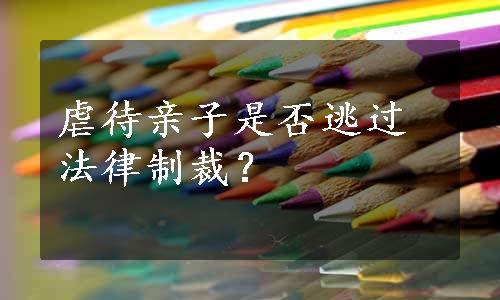 虐待亲子是否逃过法律制裁？