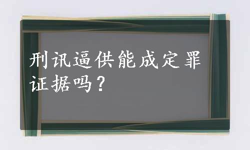 刑讯逼供能成定罪证据吗？