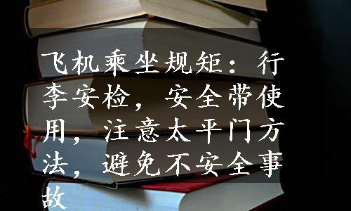 飞机乘坐规矩：行李安检，安全带使用，注意太平门方法，避免不安全事故