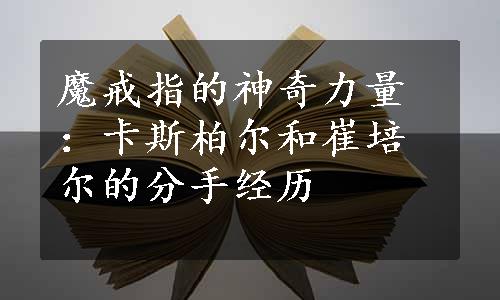 魔戒指的神奇力量：卡斯柏尔和崔培尔的分手经历