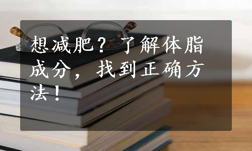 想减肥？了解体脂成分，找到正确方法！